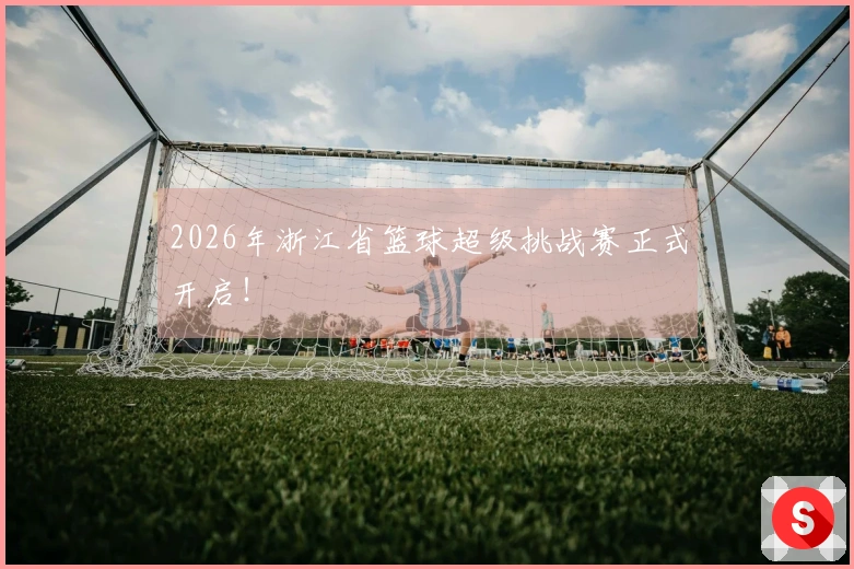 2026年浙江省篮球超级挑战赛正式开启！