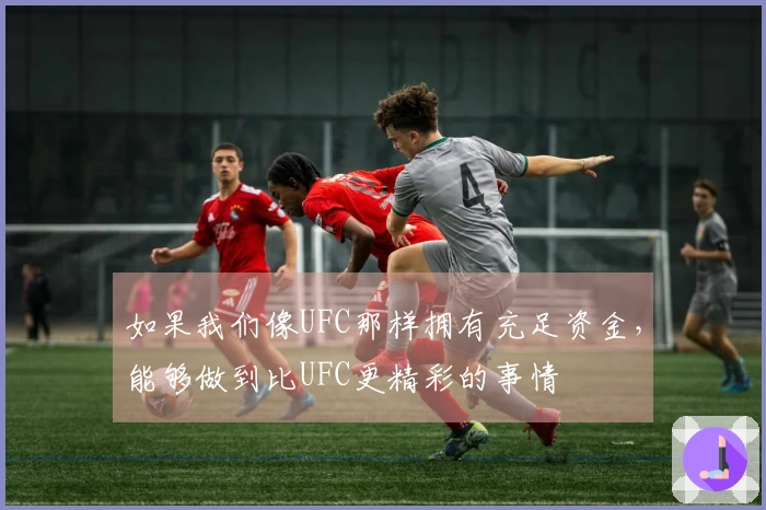 如果我们像UFC那样拥有充足资金，能够做到比UFC更精彩的事情