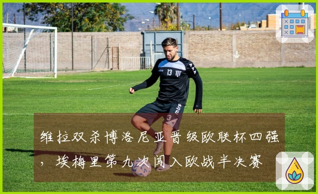 维拉双杀博洛尼亚晋级欧联杯四强，埃梅里第九次闯入欧战半决赛