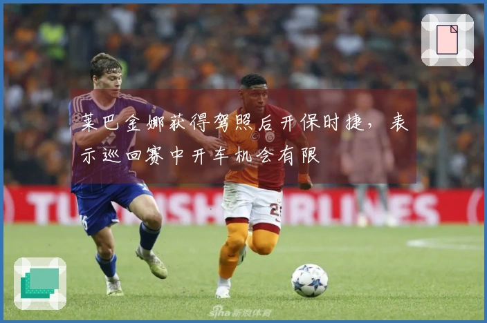 莱巴金娜获得驾照后开保时捷，表示巡回赛中开车机会有限