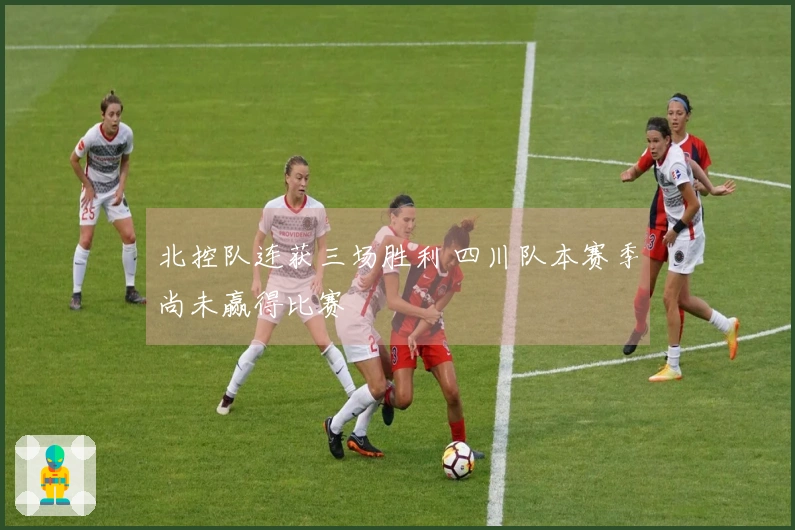 北控队连获三场胜利 四川队本赛季尚未赢得比赛