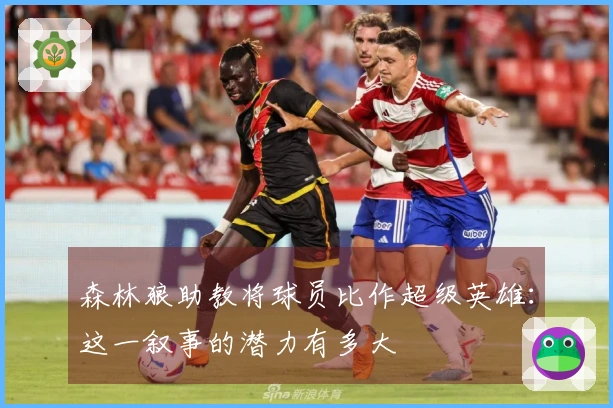 森林狼助教将球员比作超级英雄：这一叙事的潜力有多大