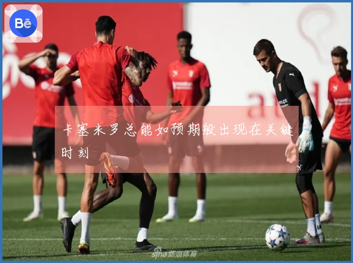 卡塞米罗总能如预期般出现在关键时刻