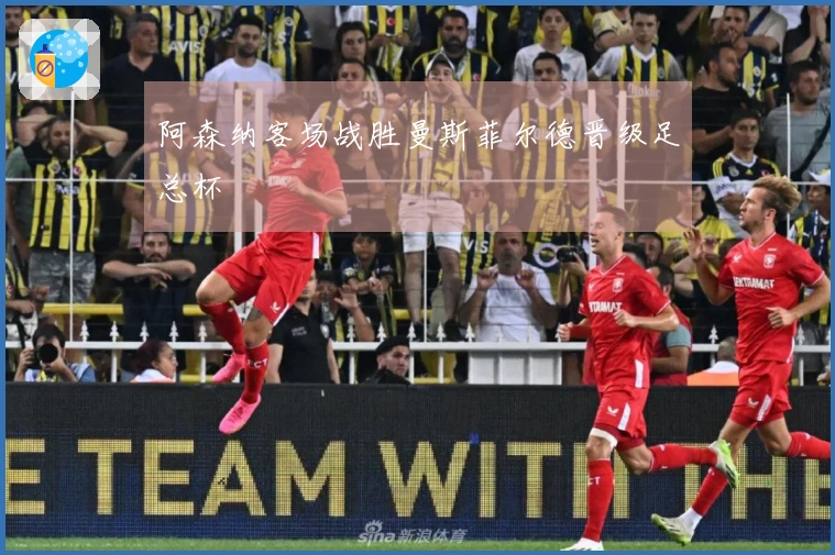 阿森纳客场战胜曼斯菲尔德晋级足总杯