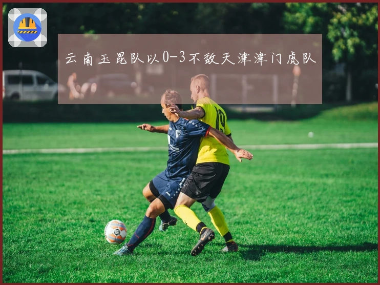 云南玉昆队以0-3不敌天津津门虎队