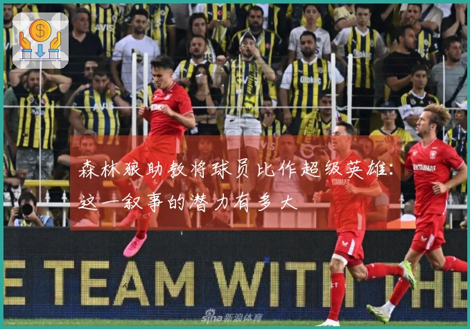 森林狼助教将球员比作超级英雄：这一叙事的潜力有多大