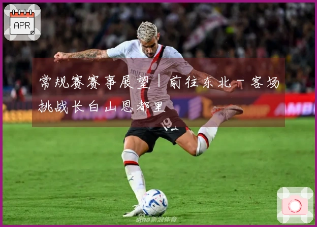 常规赛赛事展望｜前往东北 - 客场挑战长白山恩都里