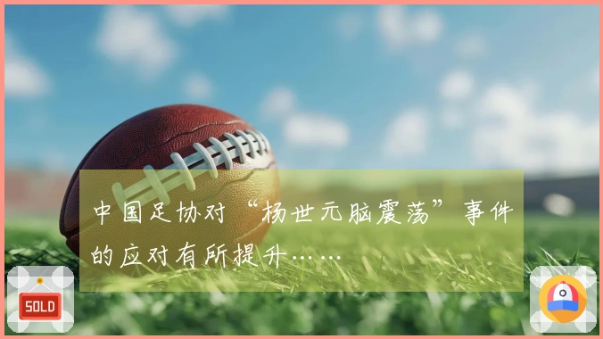 中国足协对“杨世元脑震荡”事件的应对有所提升……